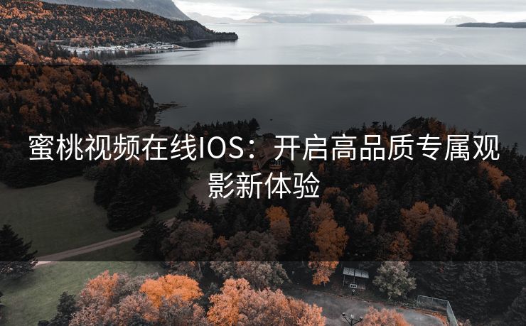 蜜桃视频在线IOS：开启高品质专属观影新体验