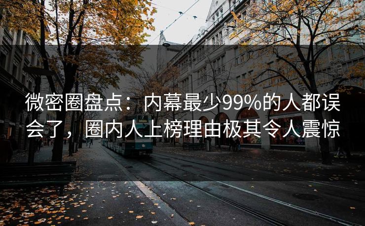 微密圈盘点：内幕最少99%的人都误会了，圈内人上榜理由极其令人震惊