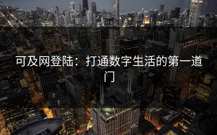 可及网登陆：打通数字生活的第一道门