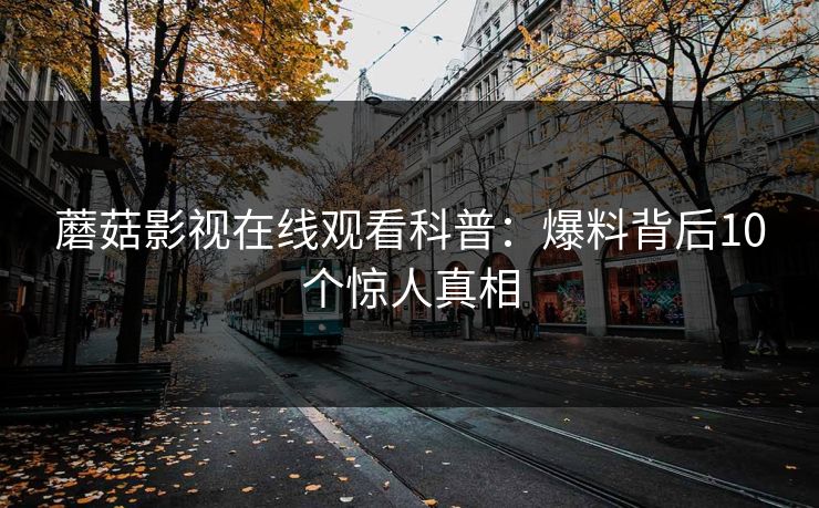 蘑菇影视在线观看科普：爆料背后10个惊人真相