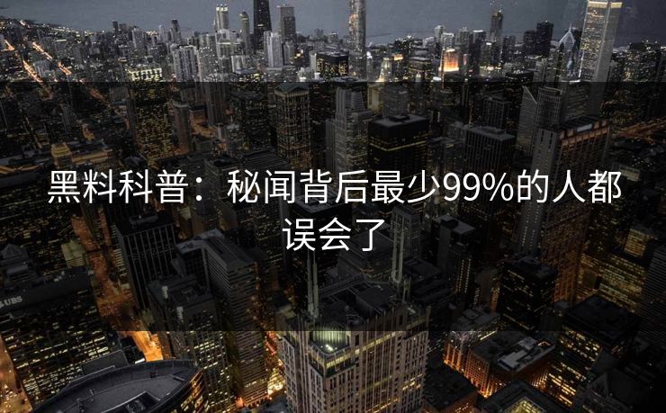 黑料科普：秘闻背后最少99%的人都误会了