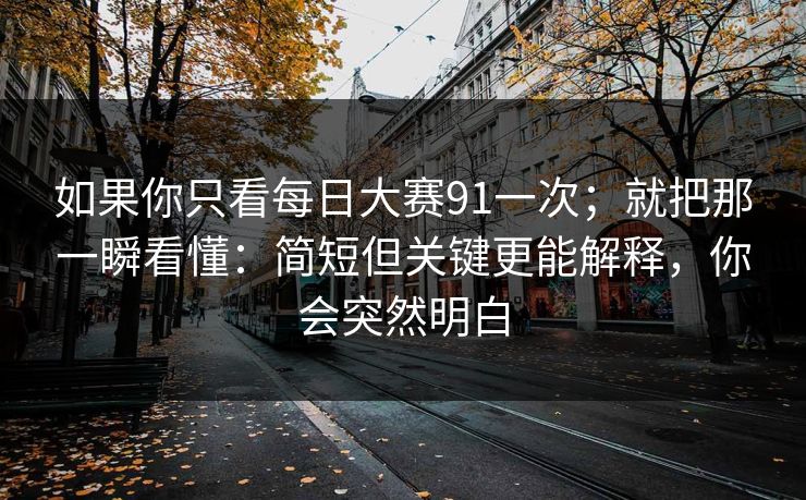 如果你只看每日大赛91一次；就把那一瞬看懂：简短但关键更能解释，你会突然明白