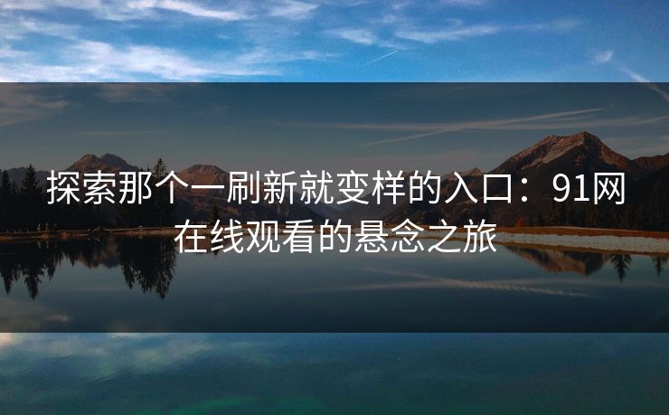 探索那个一刷新就变样的入口：91网在线观看的悬念之旅